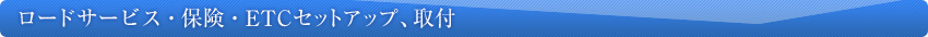 ロードサービス・保険・ETCセットアップ、取付